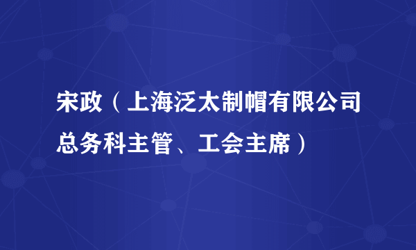 宋政（上海泛太制帽有限公司总务科主管、工会主席）