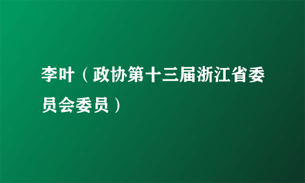 李叶（政协第十三届浙江省委员会委员）