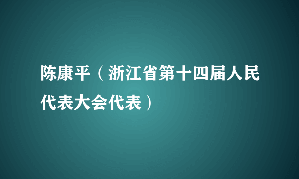 陈康平（浙江省第十四届人民代表大会代表）