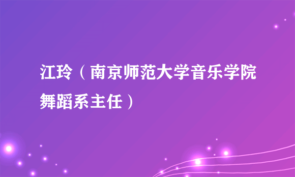 江玲（南京师范大学音乐学院舞蹈系主任）