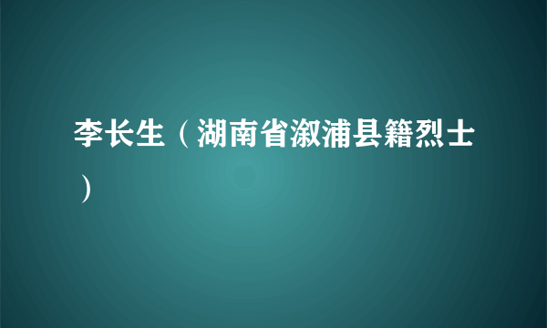 李长生（湖南省溆浦县籍烈士）