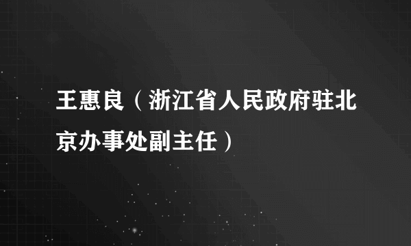 王惠良（浙江省人民政府驻北京办事处副主任）