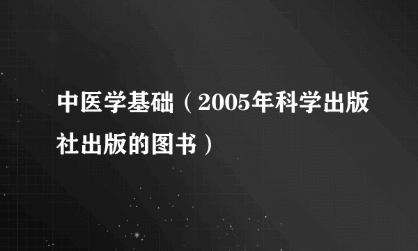 中医学基础（2005年科学出版社出版的图书）