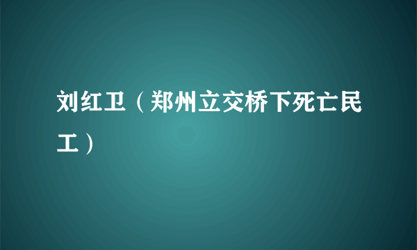 刘红卫（郑州立交桥下死亡民工）