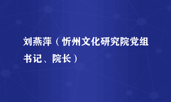 刘燕萍（忻州文化研究院党组书记、院长）