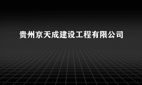 贵州京天成建设工程有限公司