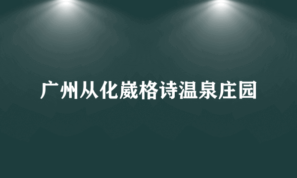 广州从化崴格诗温泉庄园