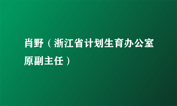 肖野（浙江省计划生育办公室原副主任）