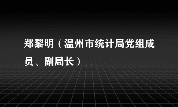 郑黎明（温州市统计局党组成员、副局长）