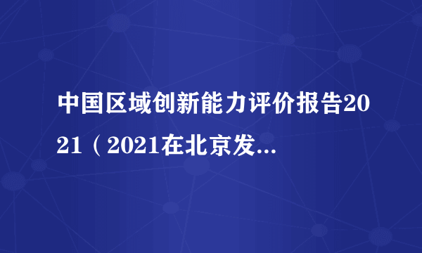 中国区域创新能力评价报告2021（2021在北京发布的报告）