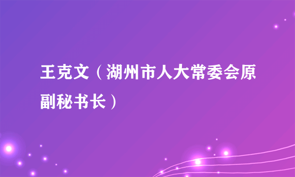 王克文（湖州市人大常委会原副秘书长）