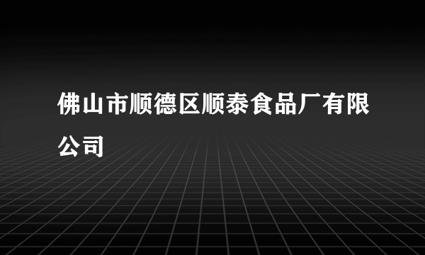 佛山市顺德区顺泰食品厂有限公司