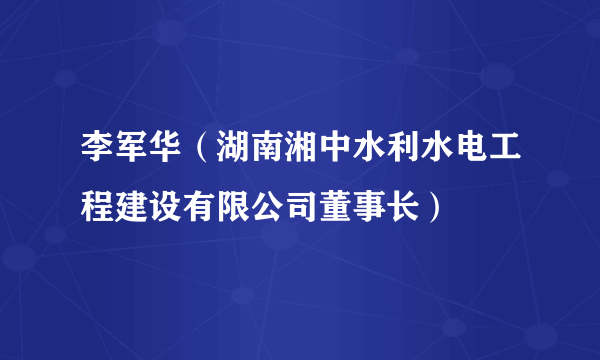 李军华（湖南湘中水利水电工程建设有限公司董事长）