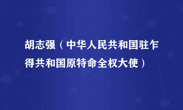 胡志强（中华人民共和国驻乍得共和国原特命全权大使）