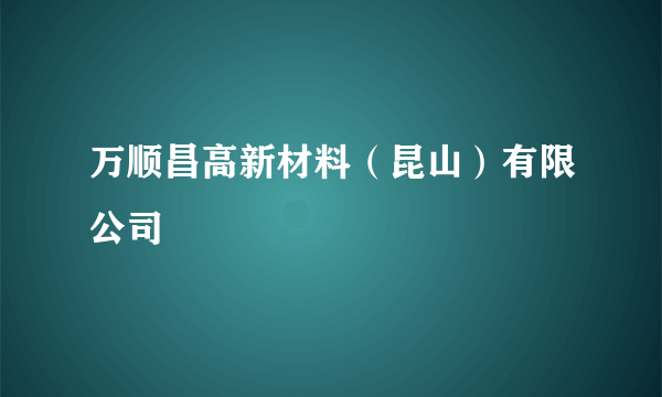 万顺昌高新材料（昆山）有限公司