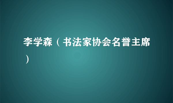 李学森（书法家协会名誉主席）