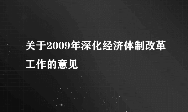 关于2009年深化经济体制改革工作的意见