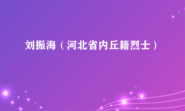 刘振海（河北省内丘籍烈士）