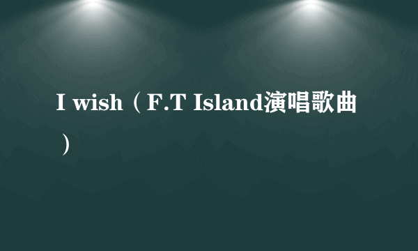 I wish（F.T Island演唱歌曲）