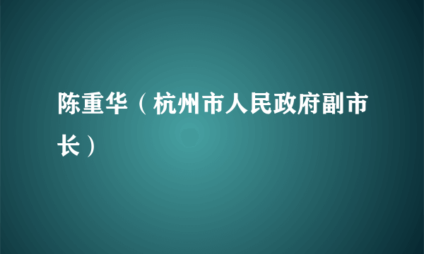 陈重华（杭州市人民政府副市长）