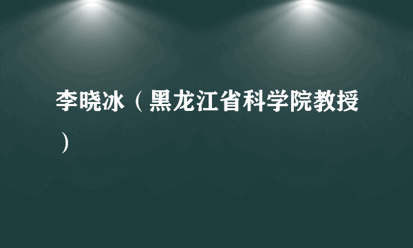 李晓冰（黑龙江省科学院教授）