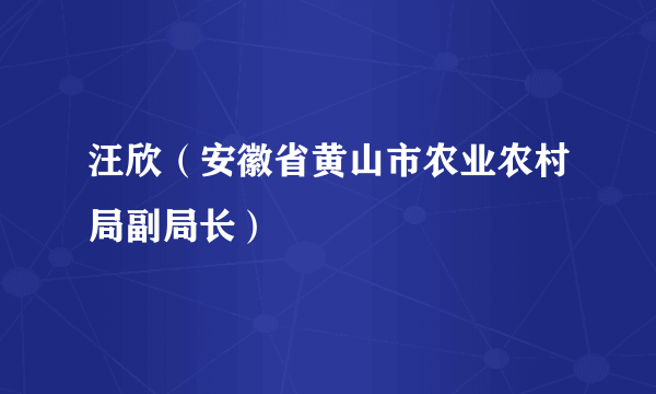 汪欣（安徽省黄山市农业农村局副局长）