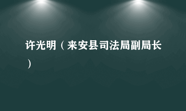 许光明（来安县司法局副局长）