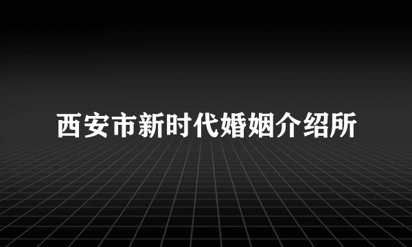 西安市新时代婚姻介绍所