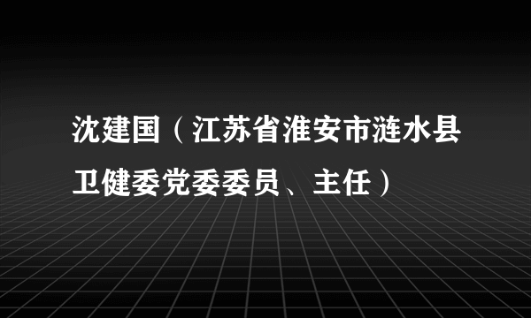 沈建国（江苏省淮安市涟水县卫健委党委委员、主任）