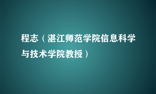 程志（湛江师范学院信息科学与技术学院教授）