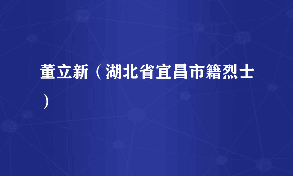 董立新（湖北省宜昌市籍烈士）