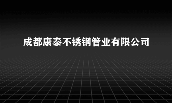 成都康泰不锈钢管业有限公司