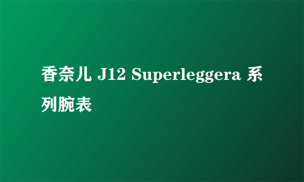 香奈儿 J12 Superleggera 系列腕表