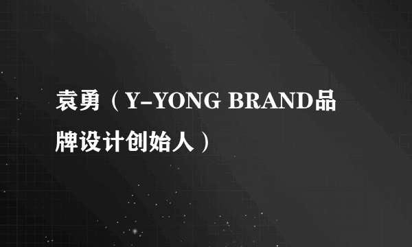 袁勇（Y-YONG BRAND品牌设计创始人）