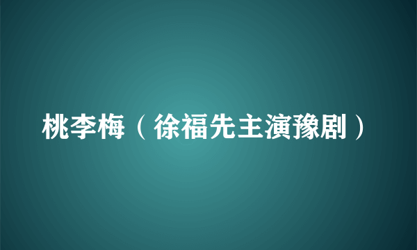 桃李梅（徐福先主演豫剧）