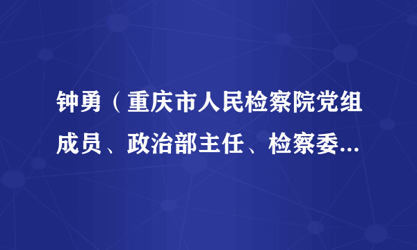 钟勇（重庆市人民检察院党组成员、政治部主任、检察委员会委员，机关党委书记）