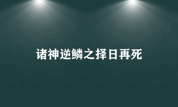 诸神逆鳞之择日再死