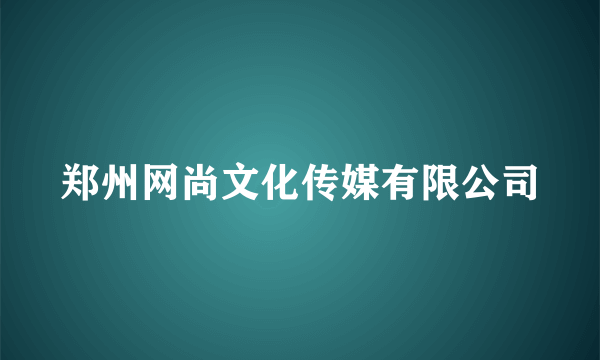 郑州网尚文化传媒有限公司