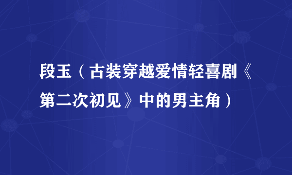 段玉（古装穿越爱情轻喜剧《第二次初见》中的男主角）