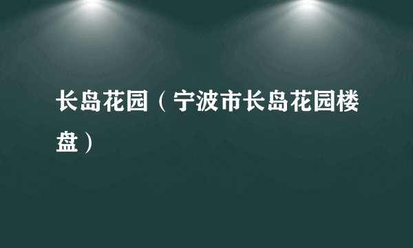 长岛花园（宁波市长岛花园楼盘）