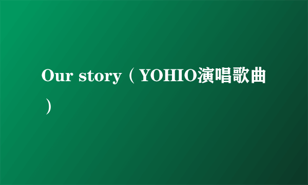 Our story（YOHIO演唱歌曲）