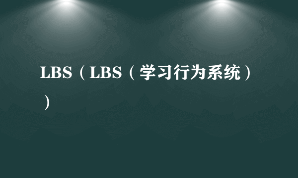 LBS（LBS（学习行为系统））