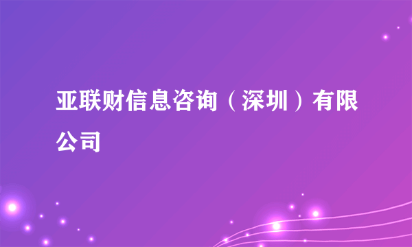 亚联财信息咨询（深圳）有限公司