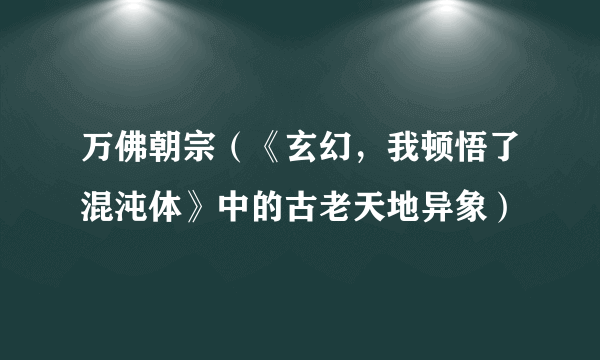 万佛朝宗（《玄幻，我顿悟了混沌体》中的古老天地异象）