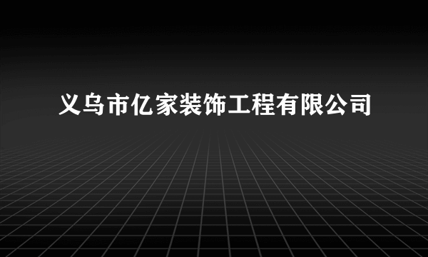 义乌市亿家装饰工程有限公司