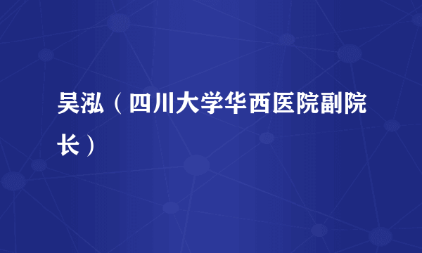 吴泓（四川大学华西医院副院长）