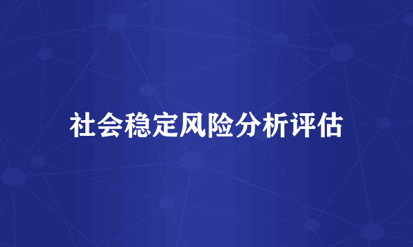 社会稳定风险分析评估