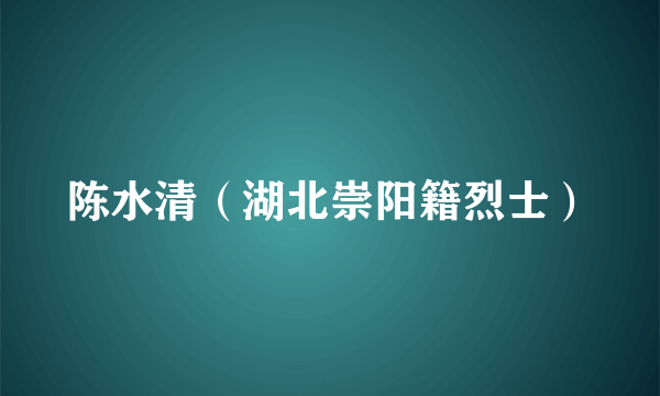 陈水清（湖北崇阳籍烈士）