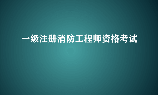 一级注册消防工程师资格考试