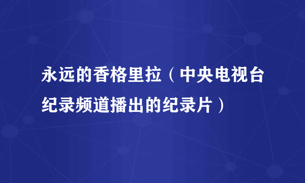 永远的香格里拉（中央电视台纪录频道播出的纪录片）